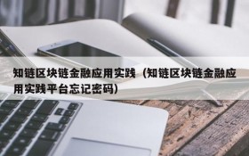 知链区块链金融应用实践(知链区块链金融应用实践平台忘记密码)