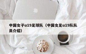 中国女子u19足球队(中国女足u19队队员介绍)