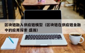 区块链融入供应链模型(区块链在供应链金融中的应用探索 盛瀚)