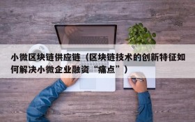 小微区块链供应链(区块链技术的创新特征如何解决小微企业融资“痛点”)