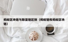 蚂蚁区块链与联盟链区别(蚂蚁链和蚂蚁区块链)