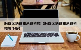 蚂蚁区块链和米链科技(蚂蚁区块链和米链科技哪个好)