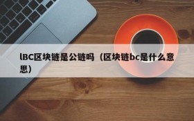 lBC区块链是公链吗(区块链bc是什么意思)