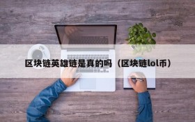 区块链英雄链是真的吗(区块链lol币)