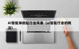 AI智能体掀起行业风暴(ai智能行业的概况)