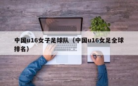 中国u16女子足球队(中国u16女足全球排名)