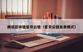 腾讯区块链星贝云链(星贝云链业务模式)