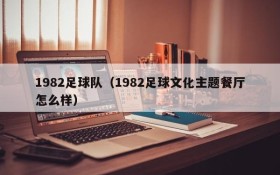 1982足球队(1982足球文化主题餐厅怎么样)