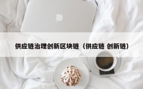 供应链治理创新区块链(供应链 创新链)