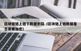 区块链链上链下数据割裂(区块链上链数据是否需要加密)