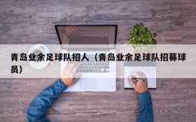 青岛业余足球队招人(青岛业余足球队招募球员)