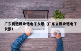广东税链区块链电子发票(广东省区块链电子发票)