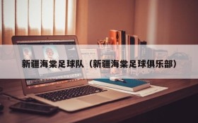新疆海棠足球队(新疆海棠足球俱乐部)