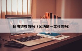 区块链有效吗(区块链一定可靠吗)