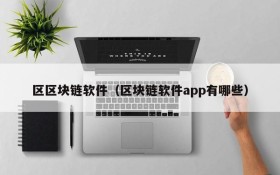 区区块链软件(区块链软件app有哪些)