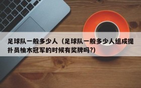 足球队一般多少人(足球队一般多少人组成提扑员柚木冠军的时候有奖牌吗?)