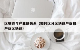 区块链与产业链关系(如何区分区块链产业和产业区块链)