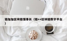 链加加区块链懂事长(链++区块链数字平台)