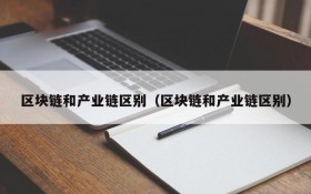 区块链和产业链区别(区块链和产业链区别)