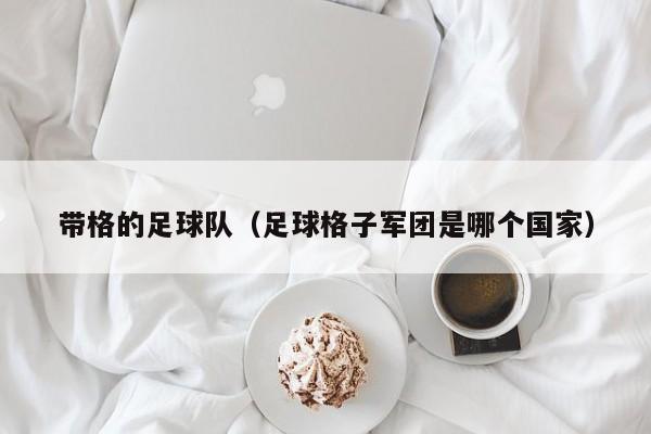 带格的足球队（足球格子军团是哪个国家）