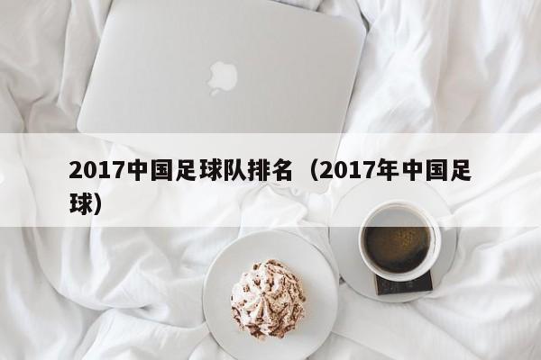 2017中国足球队排名（2017年中国足球）