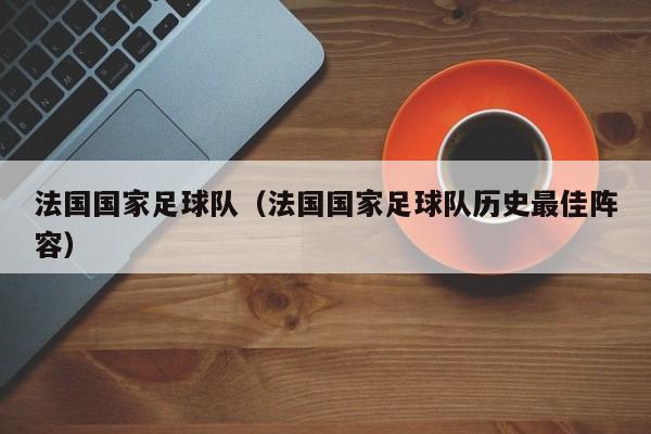 法国国家足球队（法国国家足球队历史最佳阵容）
