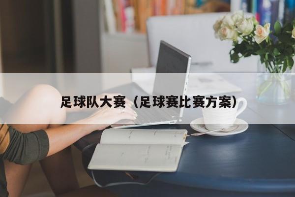 足球队大赛（足球赛比赛方案）