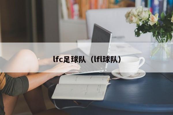 lfc足球队（lfl球队）