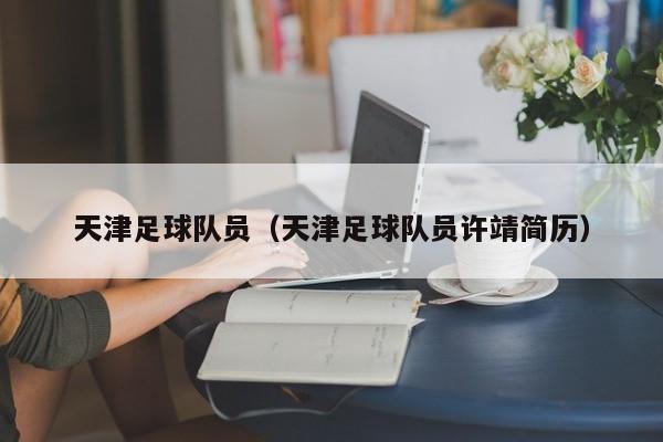 天津足球队员（天津足球队员许靖简历）
