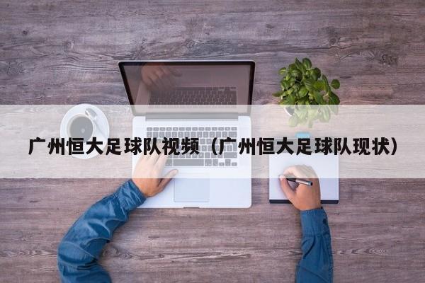 广州恒大足球队视频（广州恒大足球队现状）