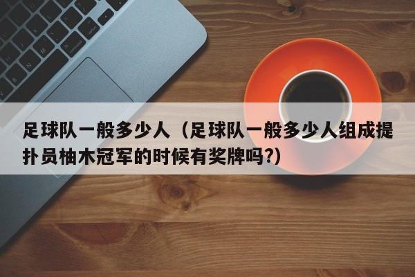 足球队一般多少人（足球队一般多少人组成提扑员柚木冠军的时候有奖牌吗?）
