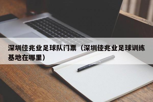 深圳佳兆业足球队门票（深圳佳兆业足球训练基地在哪里）
