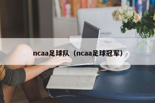 ncaa足球队（ncaa足球冠军）