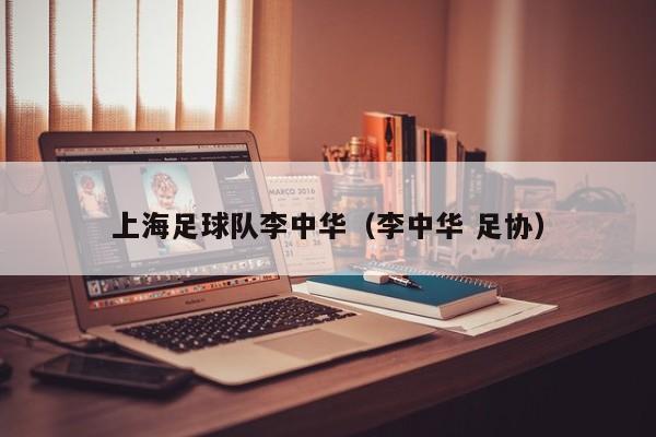 上海足球队李中华（李中华 足协）