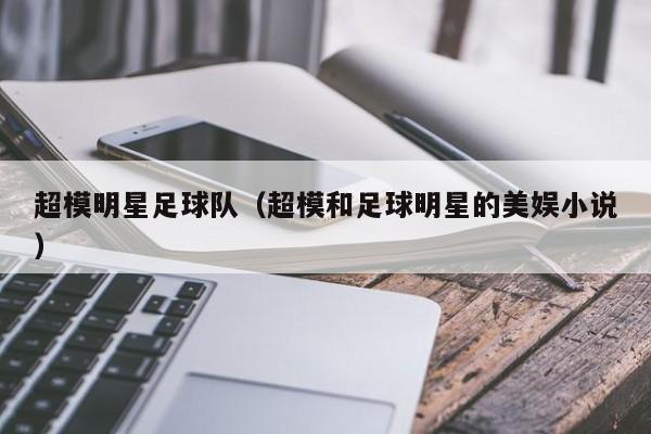 超模明星足球队（超模和足球明星的美娱小说）