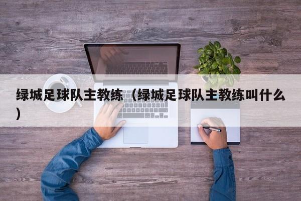 绿城足球队主教练（绿城足球队主教练叫什么）