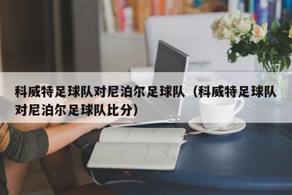 科威特足球队对尼泊尔足球队（科威特足球队对尼泊尔足球队比分）