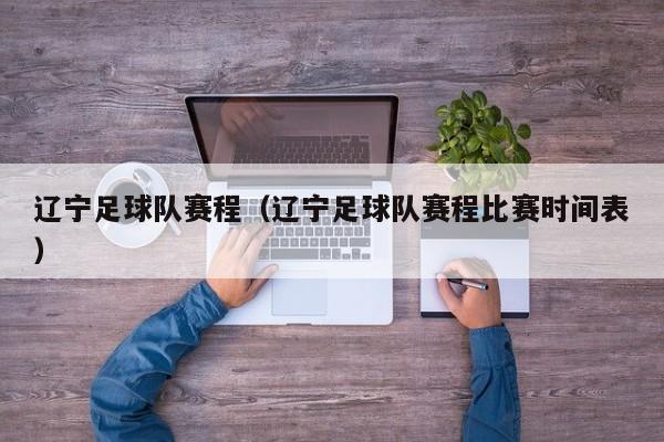 辽宁足球队赛程（辽宁足球队赛程比赛时间表）