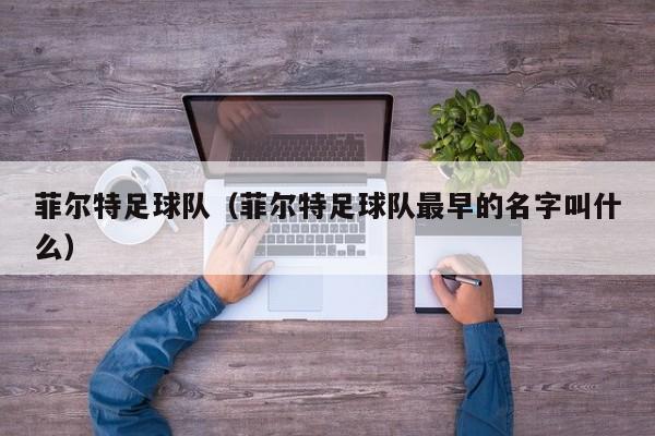 菲尔特足球队（菲尔特足球队最早的名字叫什么）