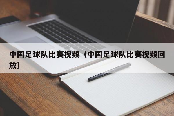 中国足球队比赛视频（中国足球队比赛视频回放）