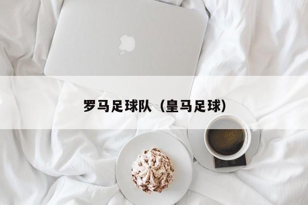 罗马足球队（皇马足球）