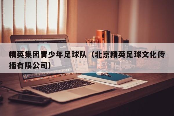 精英集团青少年足球队（北京精英足球文化传播有限公司）
