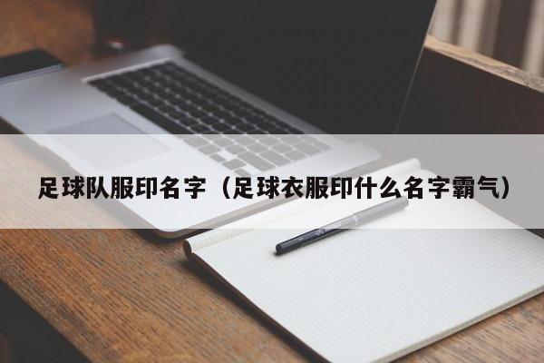 足球队服印名字（足球衣服印什么名字霸气）