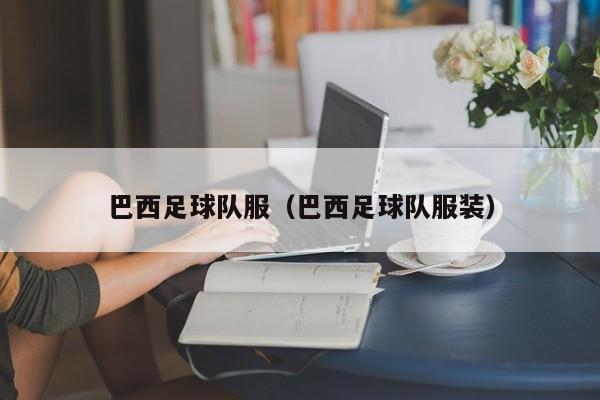巴西足球队服（巴西足球队服装）
