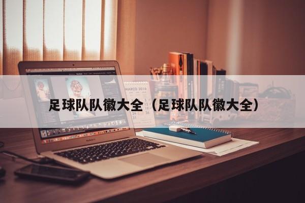 足球队队徽大全（足球队队徽大全）