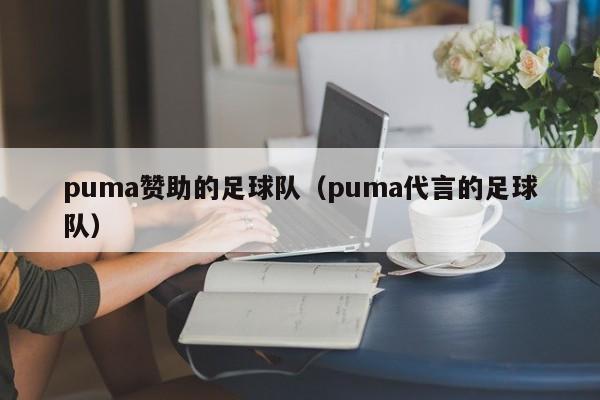 puma赞助的足球队（puma代言的足球队）