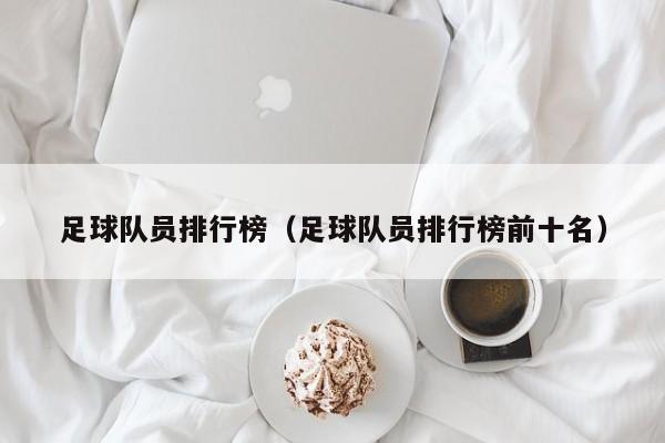 足球队员排行榜（足球队员排行榜前十名）