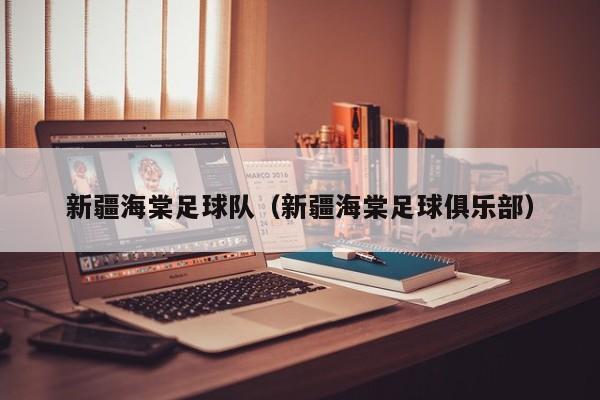 新疆海棠足球队（新疆海棠足球俱乐部）