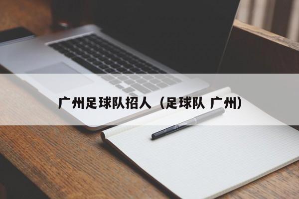 广州足球队招人（足球队 广州）