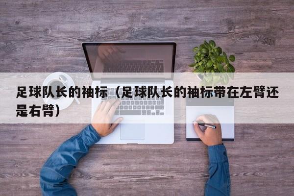 足球队长的袖标（足球队长的袖标带在左臂还是右臂）